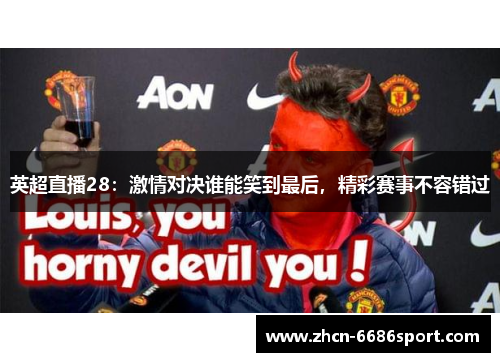 英超直播28：激情对决谁能笑到最后，精彩赛事不容错过